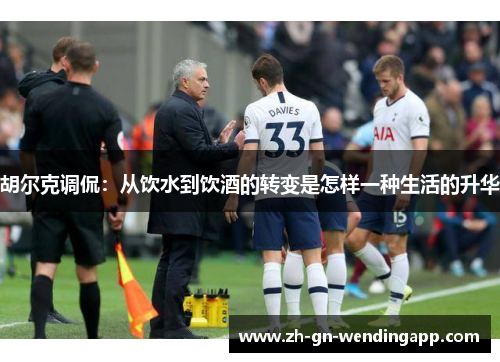 胡尔克调侃：从饮水到饮酒的转变是怎样一种生活的升华