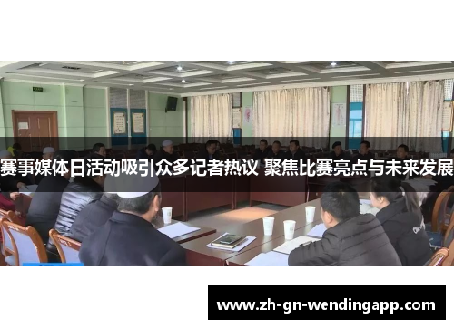 赛事媒体日活动吸引众多记者热议 聚焦比赛亮点与未来发展