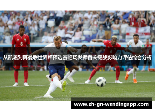 从凯恩对阵曼联世界杯预选赛临场发挥看关键战影响力评估综合分析