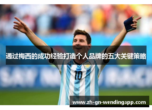 通过梅西的成功经验打造个人品牌的五大关键策略