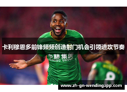 卡利穆恩多前锋频频创造射门机会引领进攻节奏