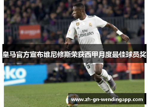 皇马官方宣布维尼修斯荣获西甲月度最佳球员奖