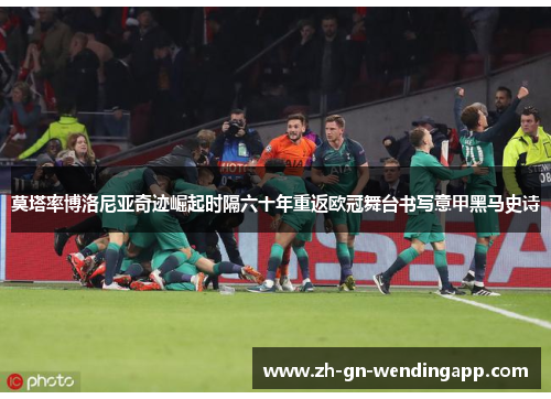 莫塔率博洛尼亚奇迹崛起时隔六十年重返欧冠舞台书写意甲黑马史诗 莫塔率博洛尼亚奇迹崛起时隔六十年重返欧冠舞台书写意甲黑马史诗