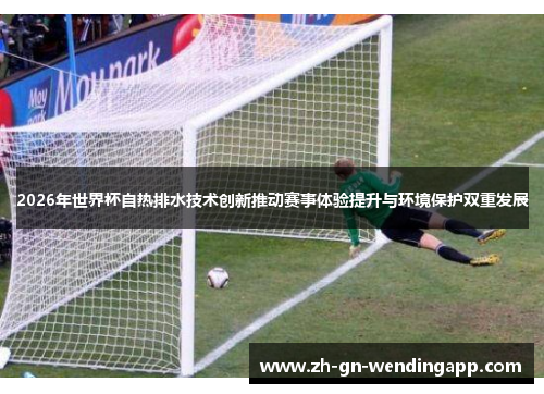 2026年世界杯自热排水技术创新推动赛事体验提升与环境保护双重发展 2026年世界杯自热排水技术创新推动赛事体验提升与环境保护双重发展