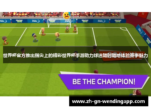 世界杯官方推出指尖上的精彩世界杯手游助力球迷随时随地体验赛事魅力