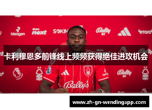 卡利穆恩多前锋线上频频获得绝佳进攻机会 卡利穆恩多前锋线上频频获得绝佳进攻机会