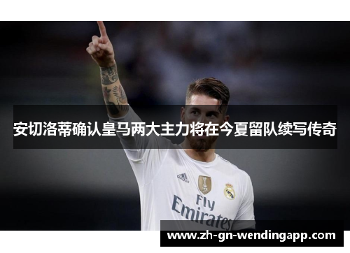 安切洛蒂确认皇马两大主力将在今夏留队续写传奇