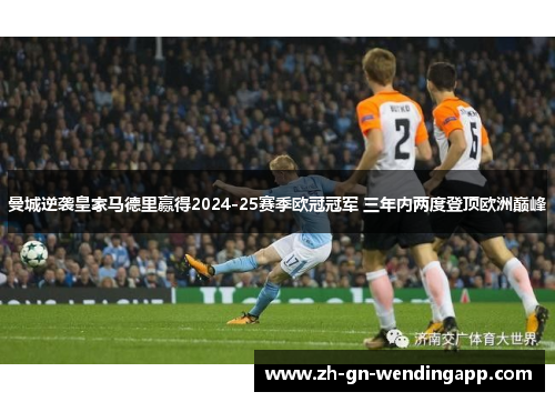 曼城逆袭皇家马德里赢得2024-25赛季欧冠冠军 三年内两度登顶欧洲巅峰