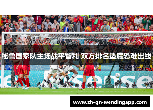 秘鲁国家队主场战平智利 双方排名垫底恐难出线