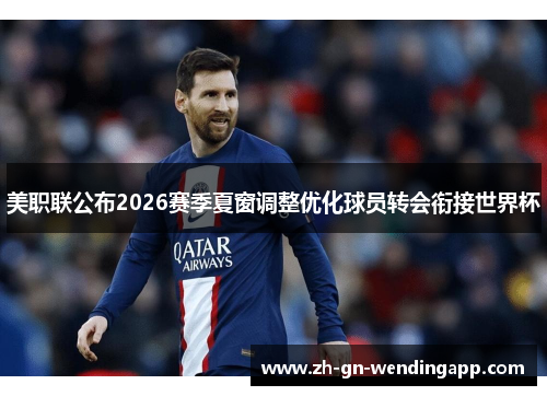 美职联公布2026赛季夏窗调整优化球员转会衔接世界杯