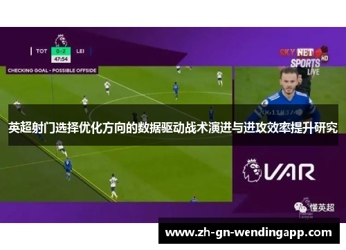 英超射门选择优化方向的数据驱动战术演进与进攻效率提升研究 英超射门选择优化方向的数据驱动战术演进与进攻效率提升研究