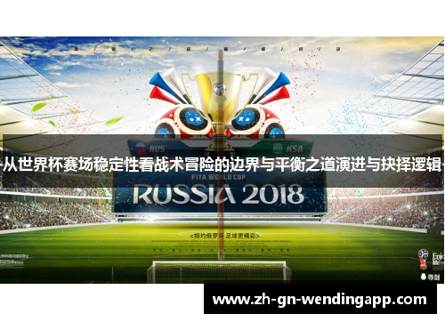 从世界杯赛场稳定性看战术冒险的边界与平衡之道演进与抉择逻辑 从世界杯赛场稳定性看战术冒险的边界与平衡之道演进与抉择逻辑