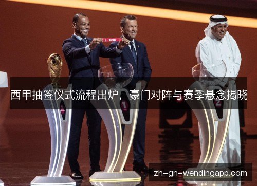 西甲抽签仪式流程出炉,豪门对阵与赛季悬念揭晓 西甲抽签仪式流程出炉,豪门对阵与赛季悬念揭晓