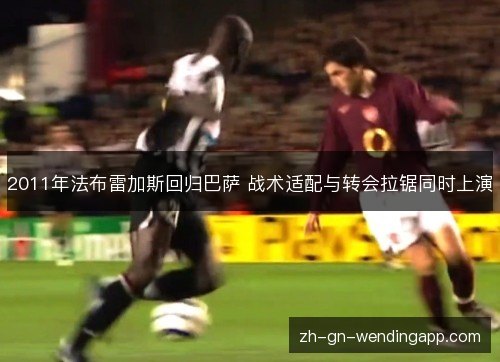 2011年法布雷加斯回归巴萨 战术适配与转会拉锯同时上演 2011年法布雷加斯回归巴萨 战术适配与转会拉锯同时上演