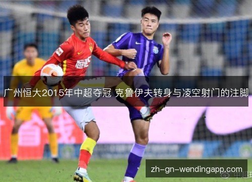 广州恒大2015年中超夺冠 克鲁伊夫转身与凌空射门的注脚 广州恒大2015年中超夺冠 克鲁伊夫转身与凌空射门的注脚